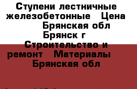 Ступени лестничные железобетонные › Цена ­ 500 - Брянская обл., Брянск г. Строительство и ремонт » Материалы   . Брянская обл.